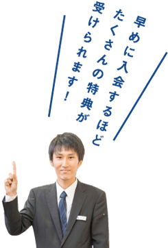 早めに入会するほどたくさんの特典が受けられます!
